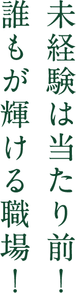 未経験は当たり前！誰もが輝ける職場！