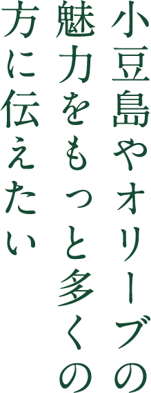 小豆島やオリーブの魅力を もっと多くの方に伝えたい